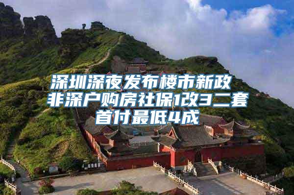 深圳深夜发布楼市新政 非深户购房社保1改3二套首付最低4成