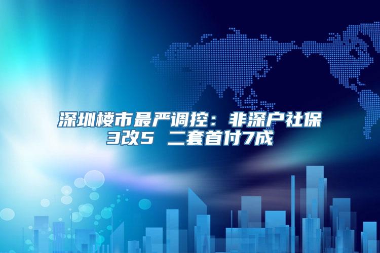 深圳楼市最严调控：非深户社保3改5 二套首付7成