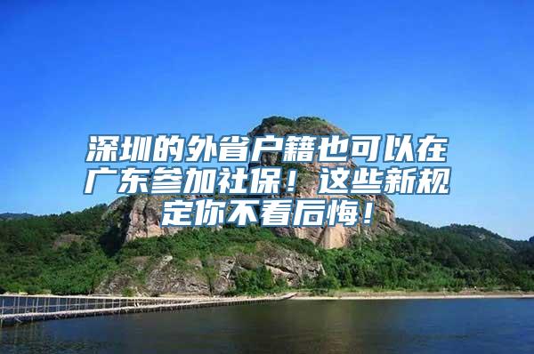 深圳的外省户籍也可以在广东参加社保！这些新规定你不看后悔！