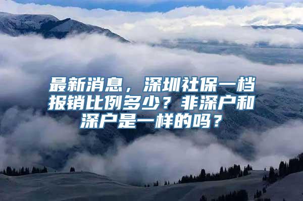 最新消息，深圳社保一档报销比例多少？非深户和深户是一样的吗？