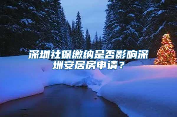 深圳社保缴纳是否影响深圳安居房申请？