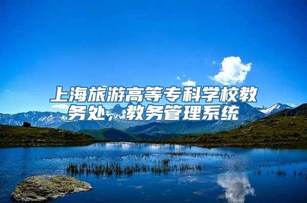 上海旅游高等专科学校教务处，教务管理系统