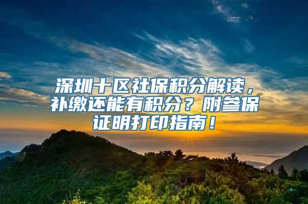 深圳十区社保积分解读，补缴还能有积分？附参保证明打印指南！