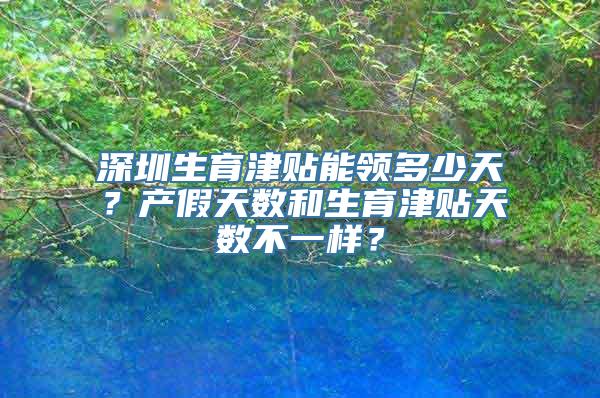 深圳生育津贴能领多少天？产假天数和生育津贴天数不一样？