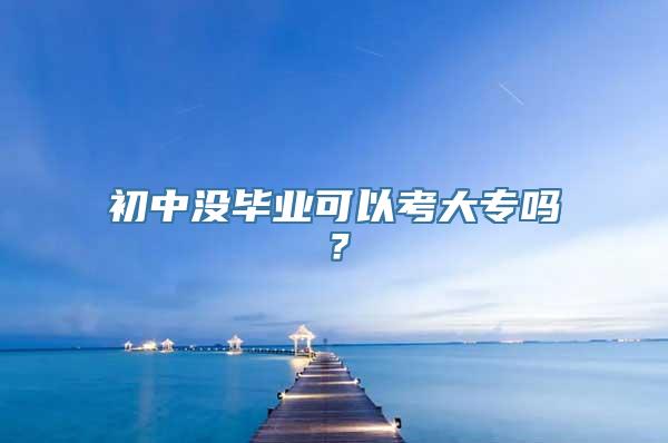 初中没毕业可以考大专吗？