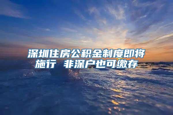 深圳住房公积金制度即将施行 非深户也可缴存