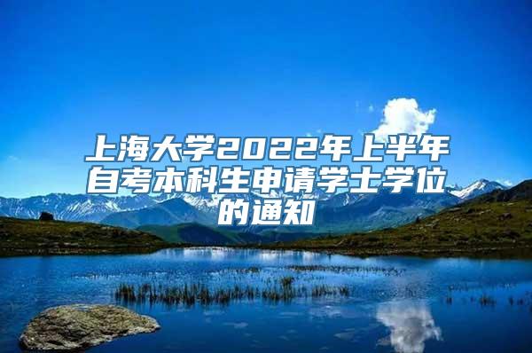 上海大学2022年上半年自考本科生申请学士学位的通知