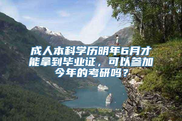 成人本科学历明年6月才能拿到毕业证，可以参加今年的考研吗？