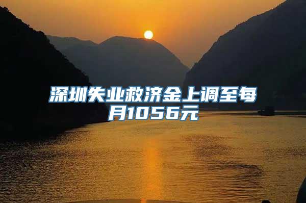 深圳失业救济金上调至每月1056元