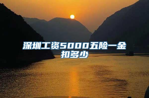 深圳工资5000五险一金扣多少