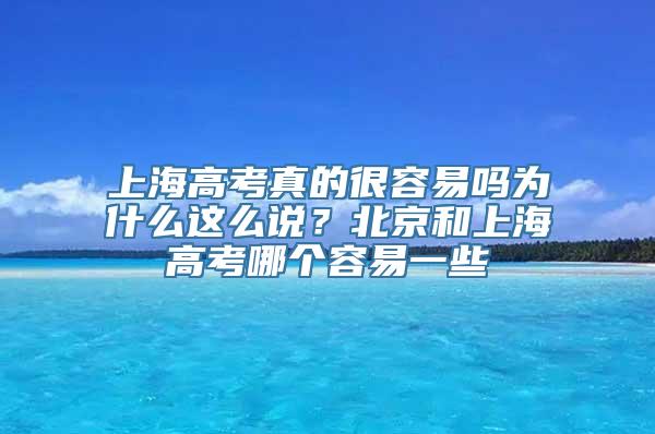 上海高考真的很容易吗为什么这么说？北京和上海高考哪个容易一些