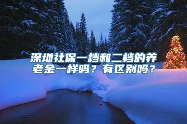 深圳社保一档和二档的养老金一样吗？有区别吗？