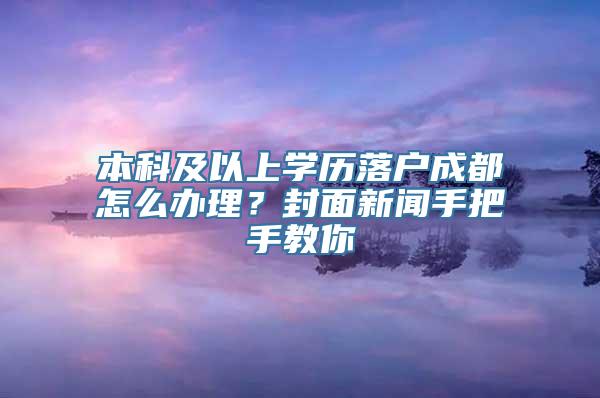 本科及以上学历落户成都怎么办理？封面新闻手把手教你