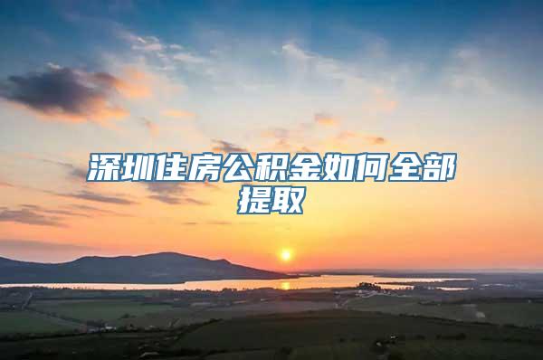 深圳住房公积金如何全部提取