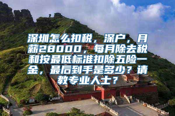 深圳怎么扣税，深户，月薪28000，每月除去税和按最低标准扣除五险一金，最后到手是多少？请教专业人士？