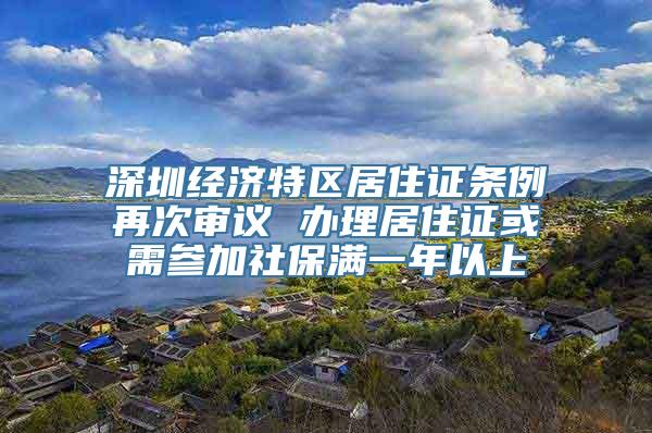 深圳经济特区居住证条例再次审议 办理居住证或需参加社保满一年以上