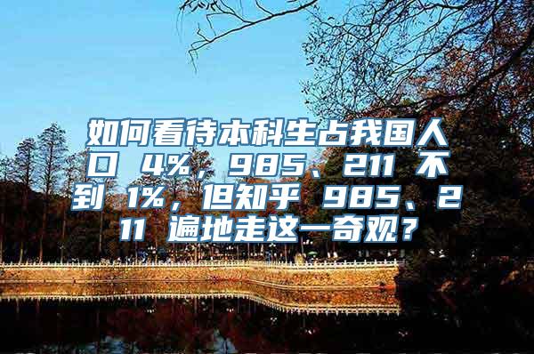 如何看待本科生占我国人口 4%，985、211 不到 1%，但知乎 985、211 遍地走这一奇观？