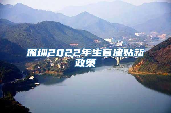 深圳2022年生育津贴新政策