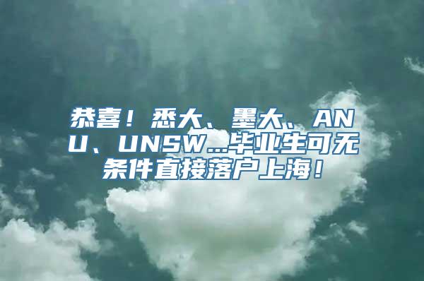 恭喜！悉大、墨大、ANU、UNSW...毕业生可无条件直接落户上海！