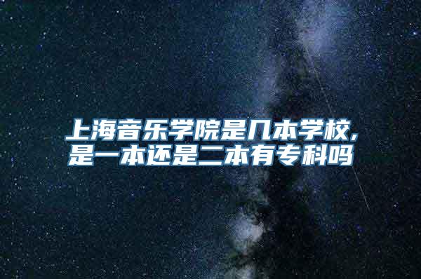 上海音乐学院是几本学校,是一本还是二本有专科吗