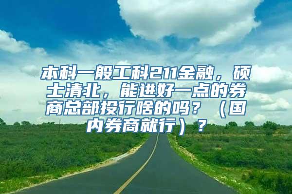 本科一般工科211金融，硕士清北，能进好一点的券商总部投行啥的吗？（国内券商就行）？