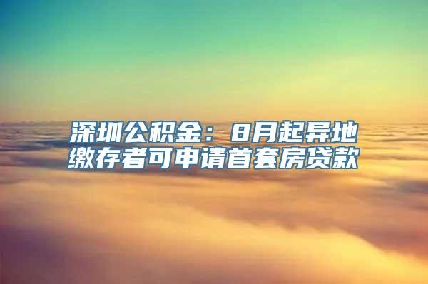 深圳公积金：8月起异地缴存者可申请首套房贷款