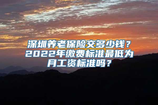 深圳养老保险交多少钱？2022年缴费标准最低为月工资标准吗？