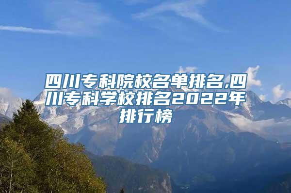 四川专科院校名单排名,四川专科学校排名2022年排行榜