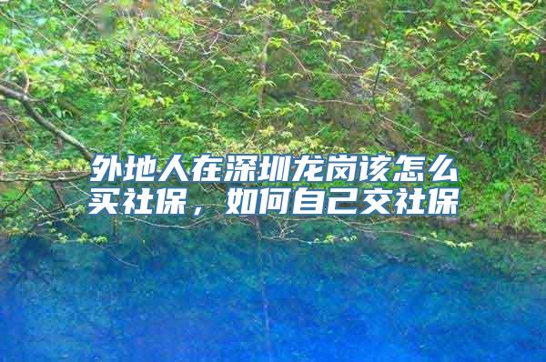 外地人在深圳龙岗该怎么买社保，如何自己交社保