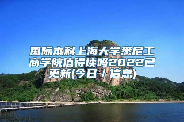 国际本科上海大学悉尼工商学院值得读吗2022已更新(今日／信息)