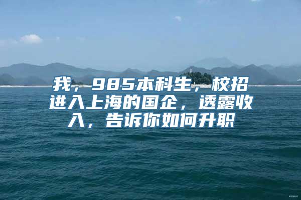 我，985本科生，校招进入上海的国企，透露收入，告诉你如何升职