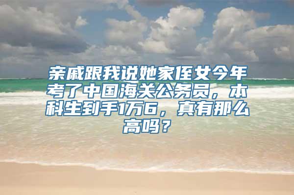 亲戚跟我说她家侄女今年考了中国海关公务员，本科生到手1万6，真有那么高吗？