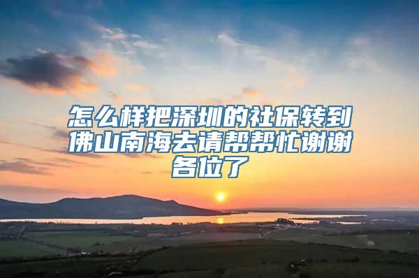 怎么样把深圳的社保转到佛山南海去请帮帮忙谢谢各位了