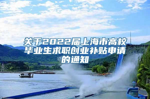 关于2022届上海市高校毕业生求职创业补贴申请的通知