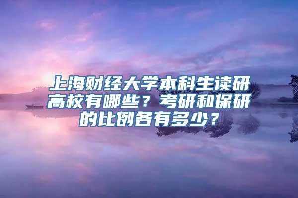 上海财经大学本科生读研高校有哪些？考研和保研的比例各有多少？