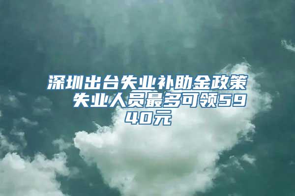 深圳出台失业补助金政策  失业人员最多可领5940元