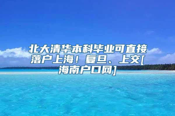 北大清华本科毕业可直接落户上海！复旦、上交[海南户口网]