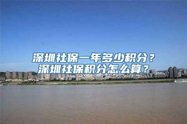 深圳社保一年多少积分？深圳社保积分怎么算？