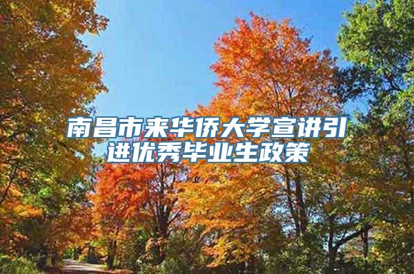 南昌市来华侨大学宣讲引进优秀毕业生政策