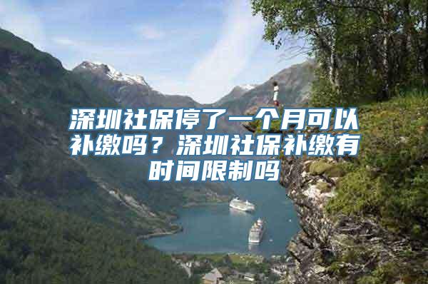 深圳社保停了一个月可以补缴吗？深圳社保补缴有时间限制吗