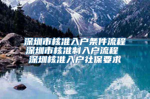 深圳市核准入户条件流程深圳市核准制入户流程 深圳核准入户社保要求