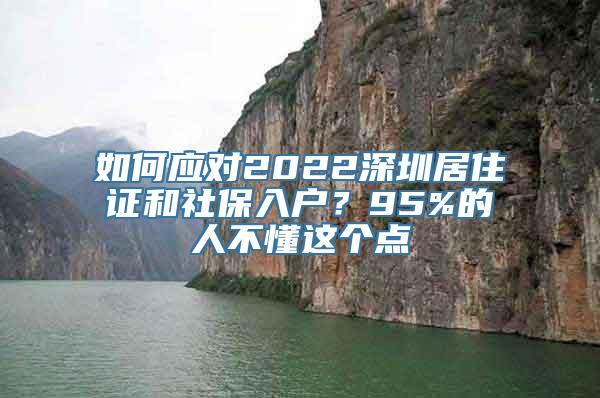 如何应对2022深圳居住证和社保入户？95%的人不懂这个点