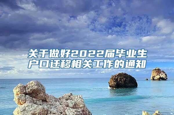 关于做好2022届毕业生户口迁移相关工作的通知