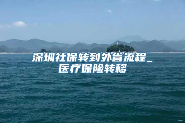 深圳社保转到外省流程_医疗保险转移