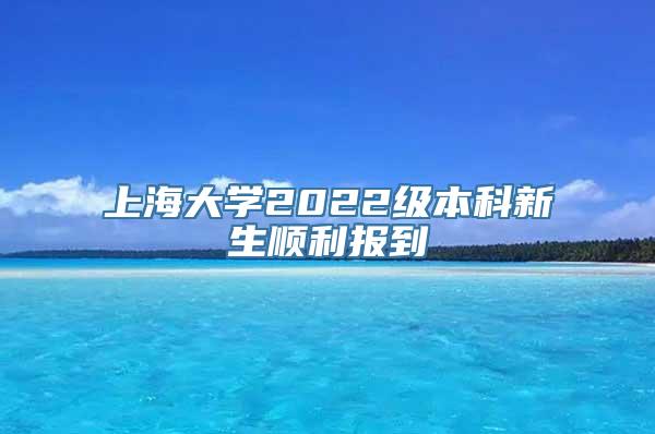 上海大学2022级本科新生顺利报到