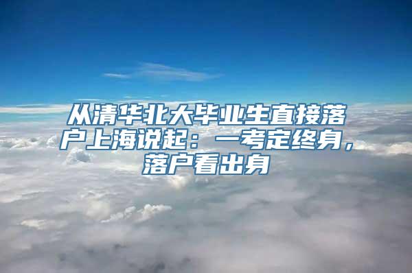 从清华北大毕业生直接落户上海说起：一考定终身，落户看出身