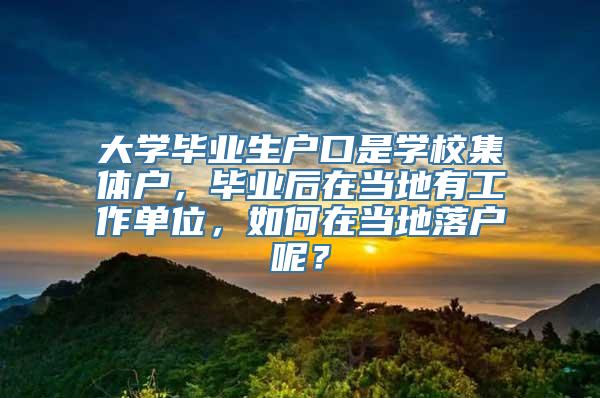 大学毕业生户口是学校集体户，毕业后在当地有工作单位，如何在当地落户呢？