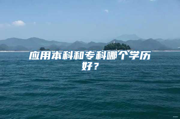 应用本科和专科哪个学历好？