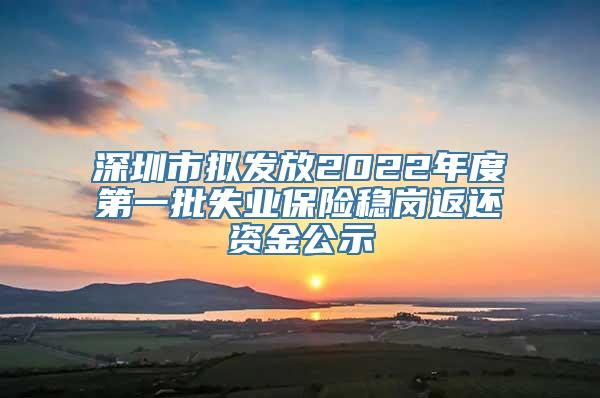 深圳市拟发放2022年度第一批失业保险稳岗返还资金公示