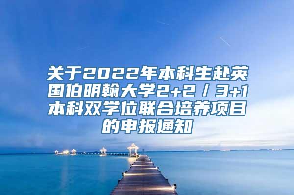 关于2022年本科生赴英国伯明翰大学2+2／3+1本科双学位联合培养项目的申报通知